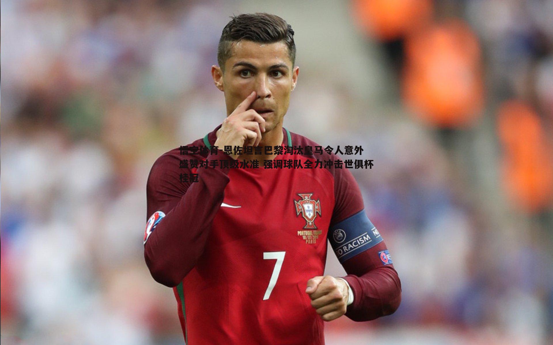 恩佐坦言巴黎淘汰皇马令人意外 盛赞对手顶级水准 强调球队全力冲击世俱杯桂冠