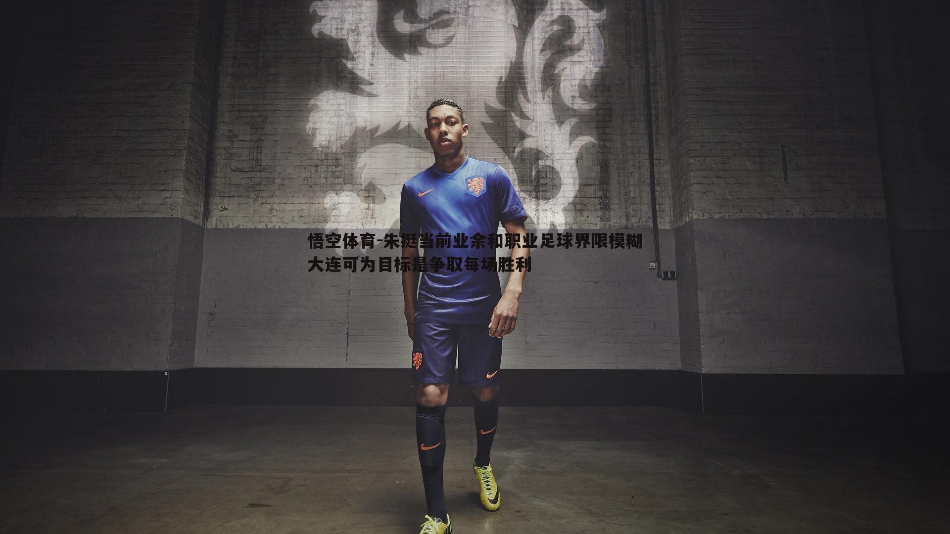 朱挺当前业余和职业足球界限模糊大连可为目标是争取每场胜利