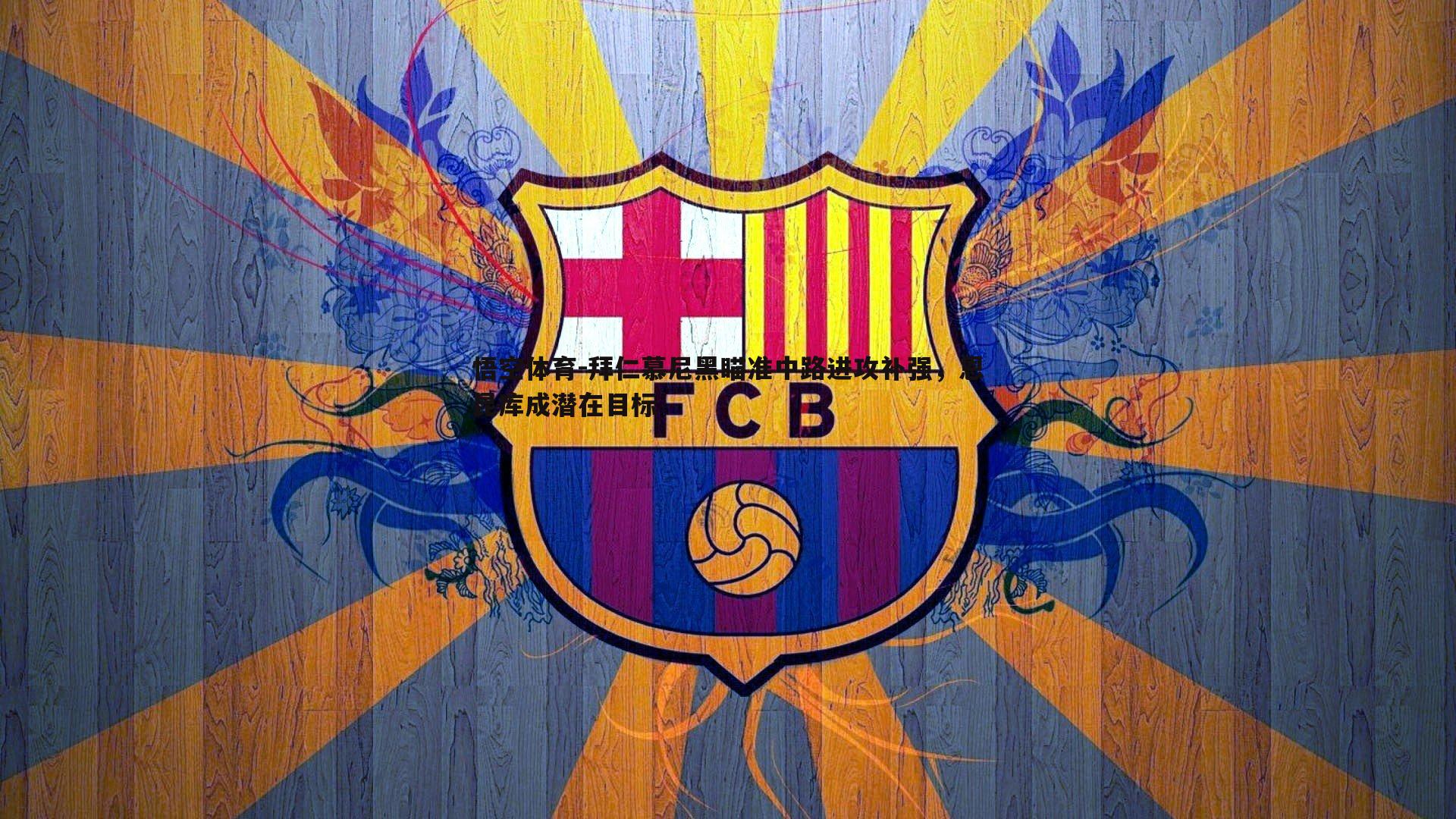 拜仁慕尼黑瞄准中路进攻补强，恩昆库成潜在目标