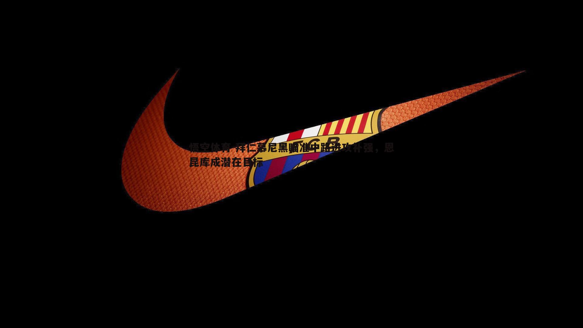 拜仁慕尼黑瞄准中路进攻补强，恩昆库成潜在目标